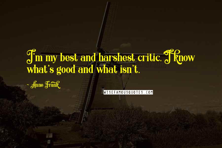 Anne Frank Quotes: I'm my best and harshest critic. I know what's good and what isn't.