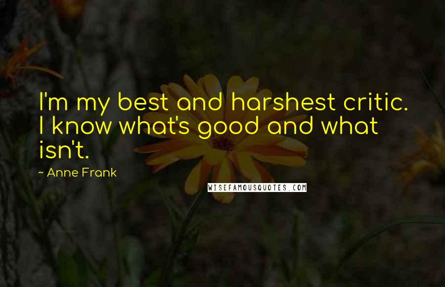 Anne Frank Quotes: I'm my best and harshest critic. I know what's good and what isn't.