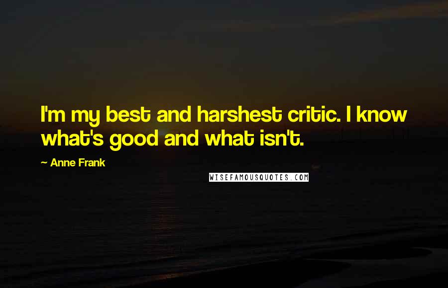 Anne Frank Quotes: I'm my best and harshest critic. I know what's good and what isn't.