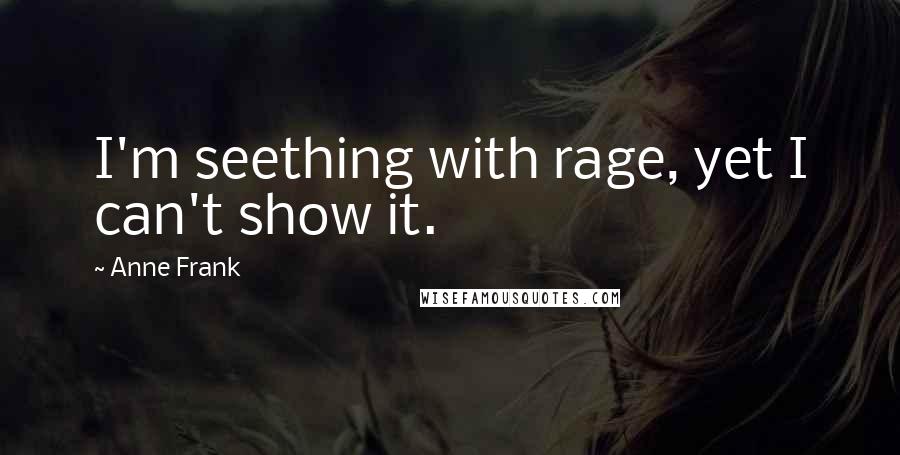 Anne Frank Quotes: I'm seething with rage, yet I can't show it.