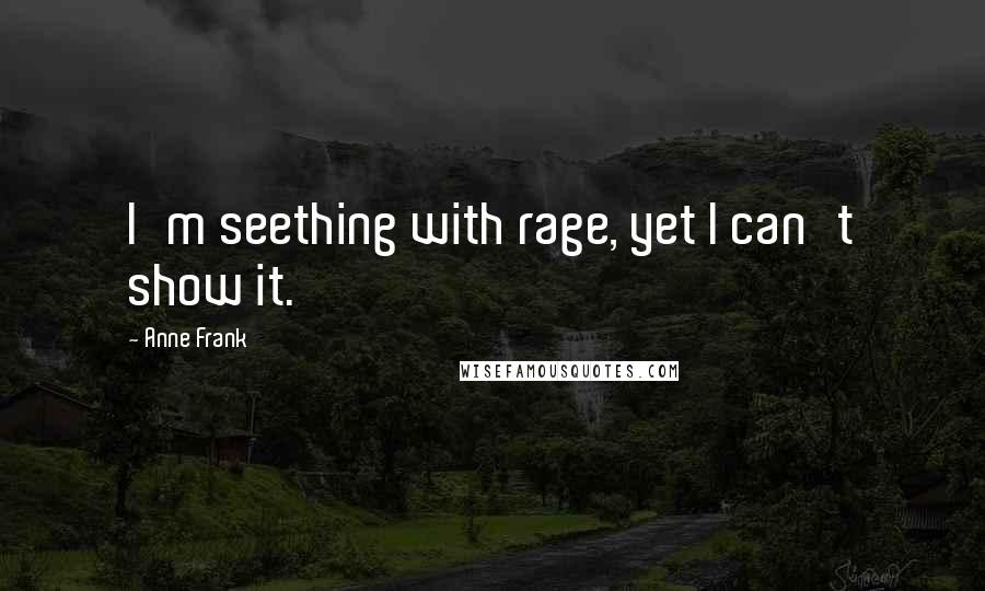 Anne Frank Quotes: I'm seething with rage, yet I can't show it.