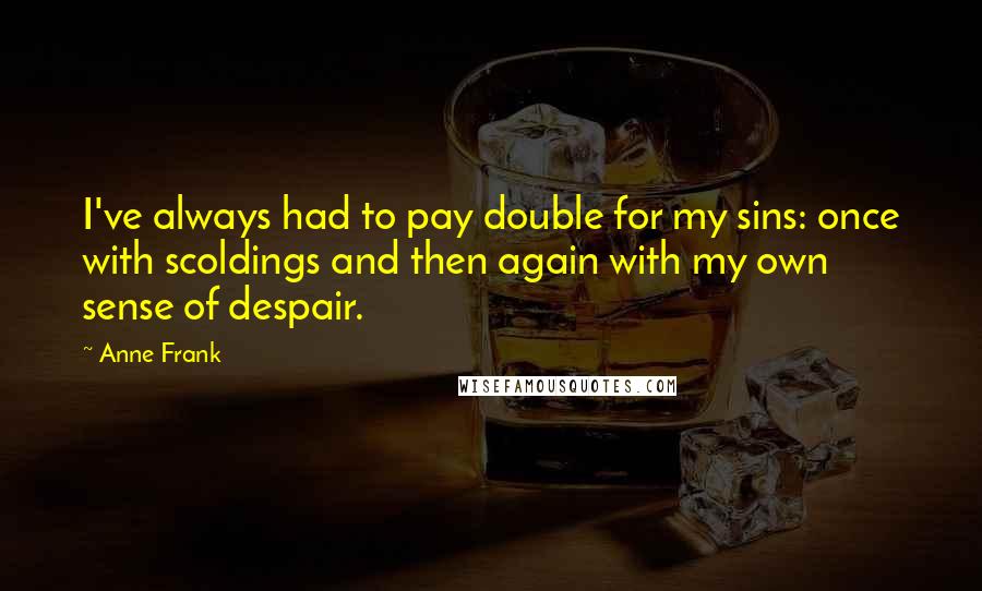 Anne Frank Quotes: I've always had to pay double for my sins: once with scoldings and then again with my own sense of despair.