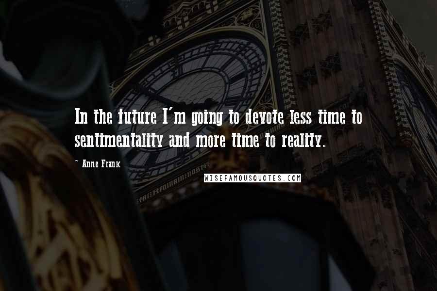 Anne Frank Quotes: In the future I'm going to devote less time to sentimentality and more time to reality.