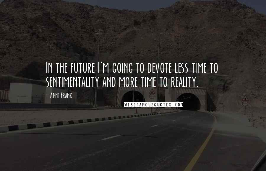 Anne Frank Quotes: In the future I'm going to devote less time to sentimentality and more time to reality.
