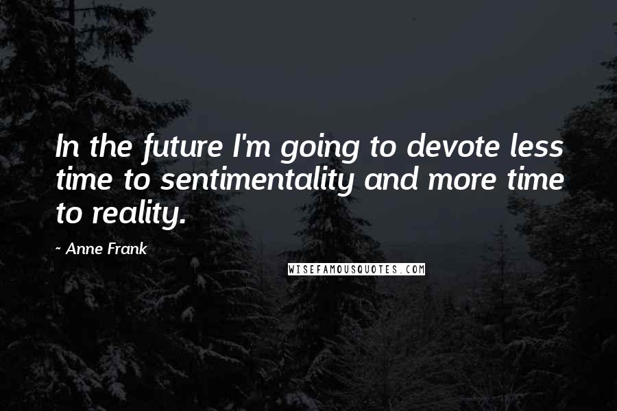 Anne Frank Quotes: In the future I'm going to devote less time to sentimentality and more time to reality.