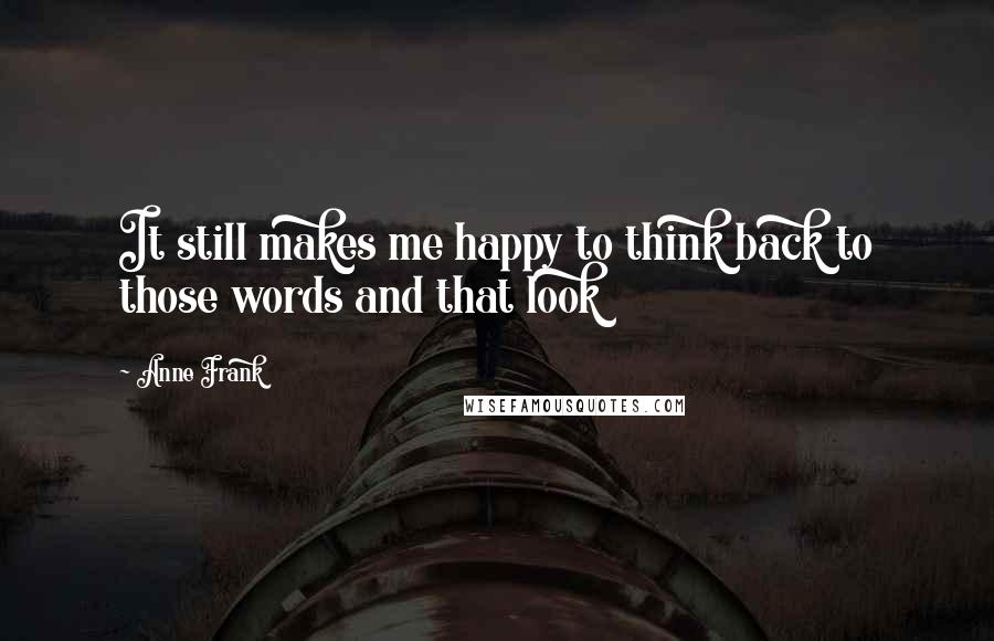 Anne Frank Quotes: It still makes me happy to think back to those words and that look