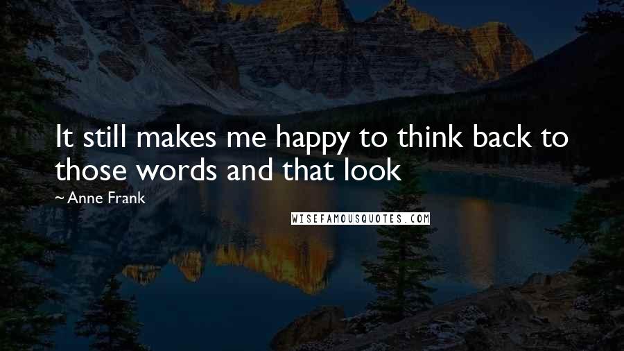 Anne Frank Quotes: It still makes me happy to think back to those words and that look