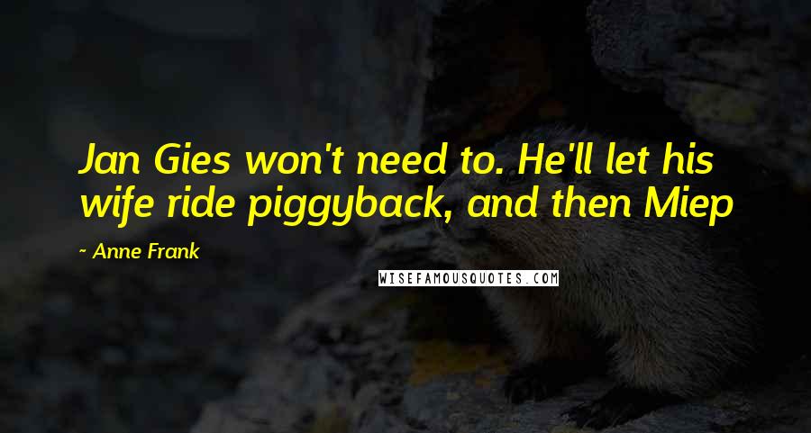 Anne Frank Quotes: Jan Gies won't need to. He'll let his wife ride piggyback, and then Miep