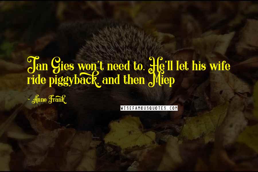 Anne Frank Quotes: Jan Gies won't need to. He'll let his wife ride piggyback, and then Miep