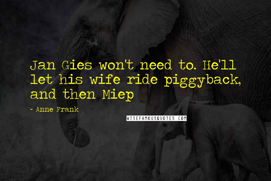 Anne Frank Quotes: Jan Gies won't need to. He'll let his wife ride piggyback, and then Miep