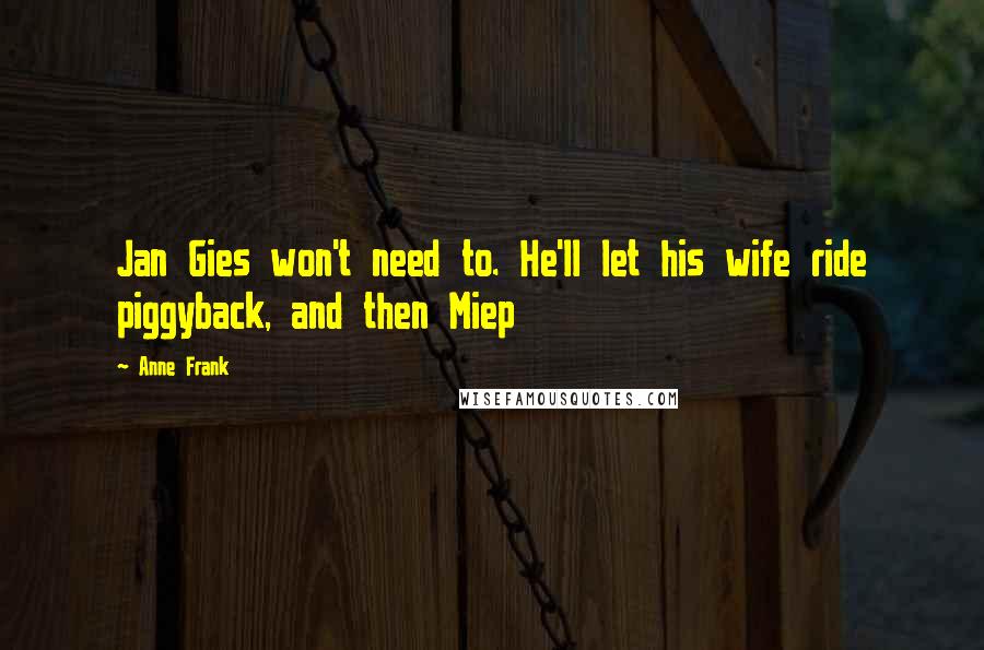 Anne Frank Quotes: Jan Gies won't need to. He'll let his wife ride piggyback, and then Miep