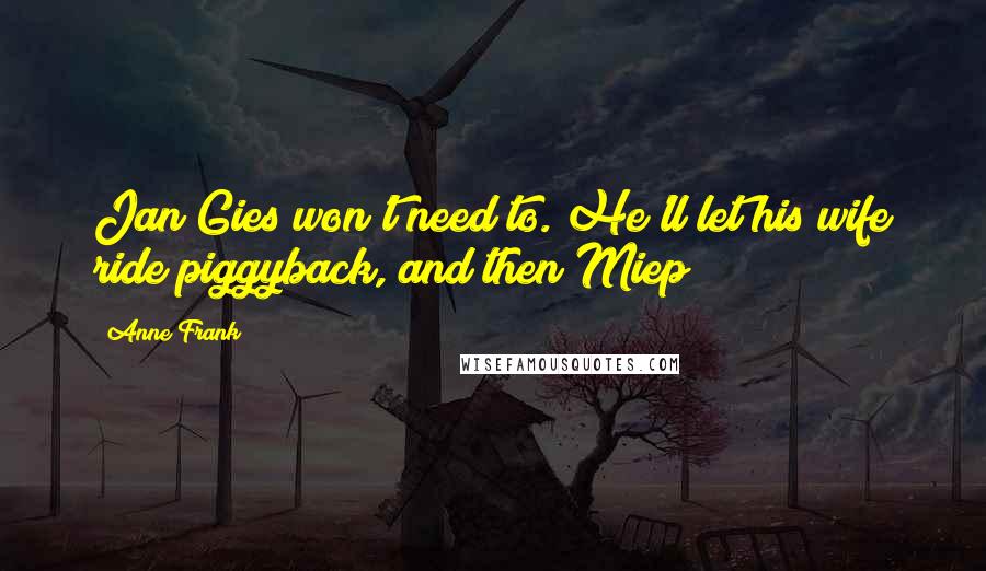 Anne Frank Quotes: Jan Gies won't need to. He'll let his wife ride piggyback, and then Miep