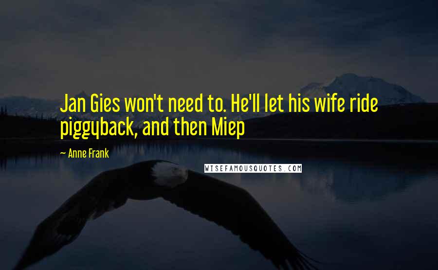 Anne Frank Quotes: Jan Gies won't need to. He'll let his wife ride piggyback, and then Miep