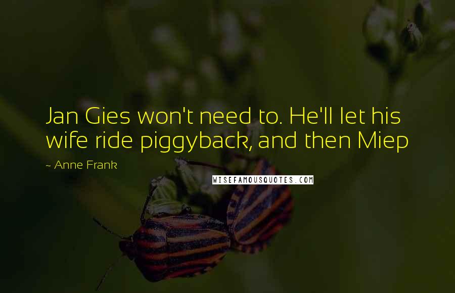 Anne Frank Quotes: Jan Gies won't need to. He'll let his wife ride piggyback, and then Miep