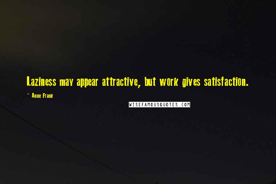 Anne Frank Quotes: Laziness may appear attractive, but work gives satisfaction.