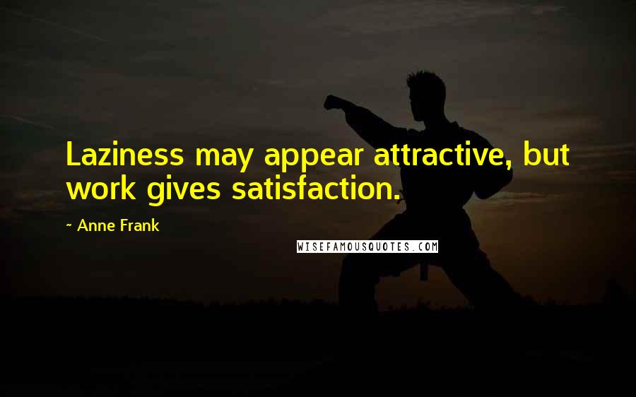 Anne Frank Quotes: Laziness may appear attractive, but work gives satisfaction.