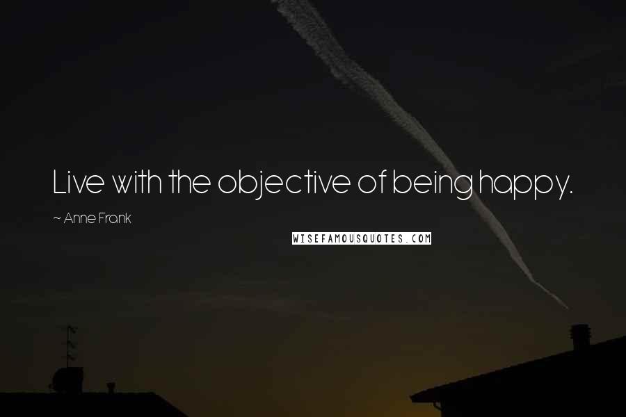 Anne Frank Quotes: Live with the objective of being happy.