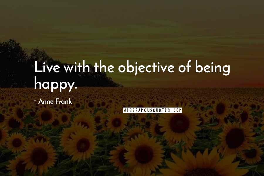 Anne Frank Quotes: Live with the objective of being happy.