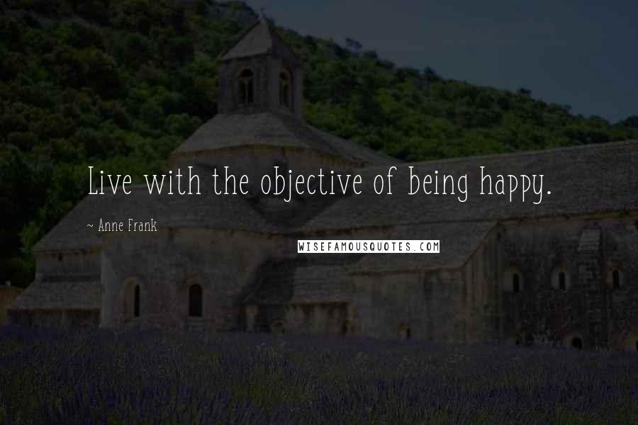 Anne Frank Quotes: Live with the objective of being happy.
