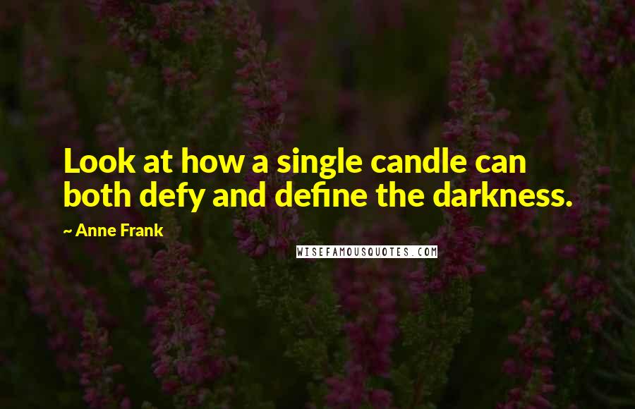 Anne Frank Quotes: Look at how a single candle can both defy and define the darkness.