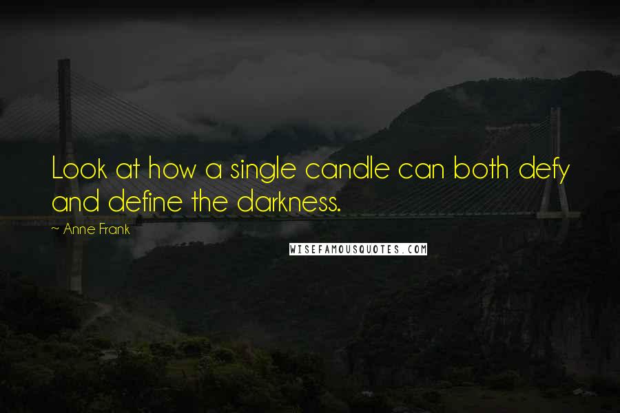 Anne Frank Quotes: Look at how a single candle can both defy and define the darkness.