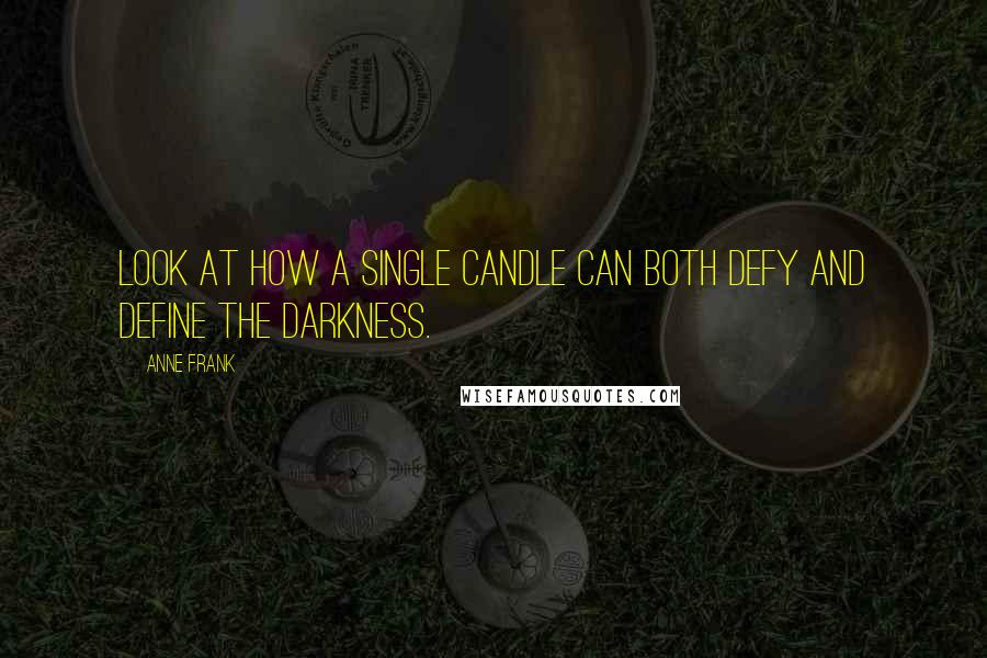 Anne Frank Quotes: Look at how a single candle can both defy and define the darkness.