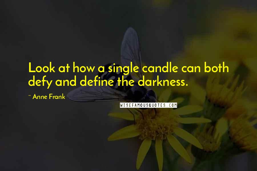 Anne Frank Quotes: Look at how a single candle can both defy and define the darkness.