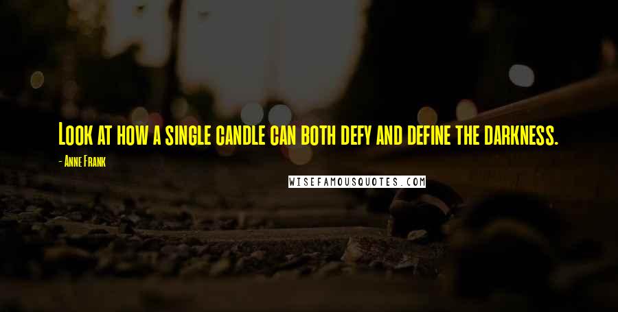 Anne Frank Quotes: Look at how a single candle can both defy and define the darkness.