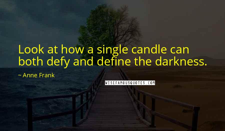 Anne Frank Quotes: Look at how a single candle can both defy and define the darkness.