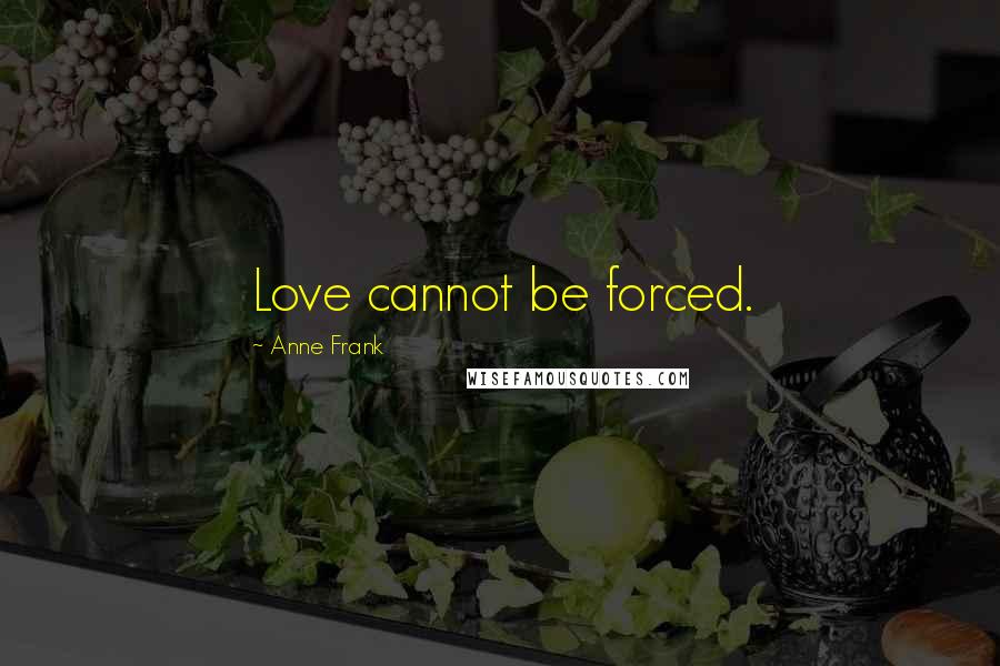 Anne Frank Quotes: Love cannot be forced.
