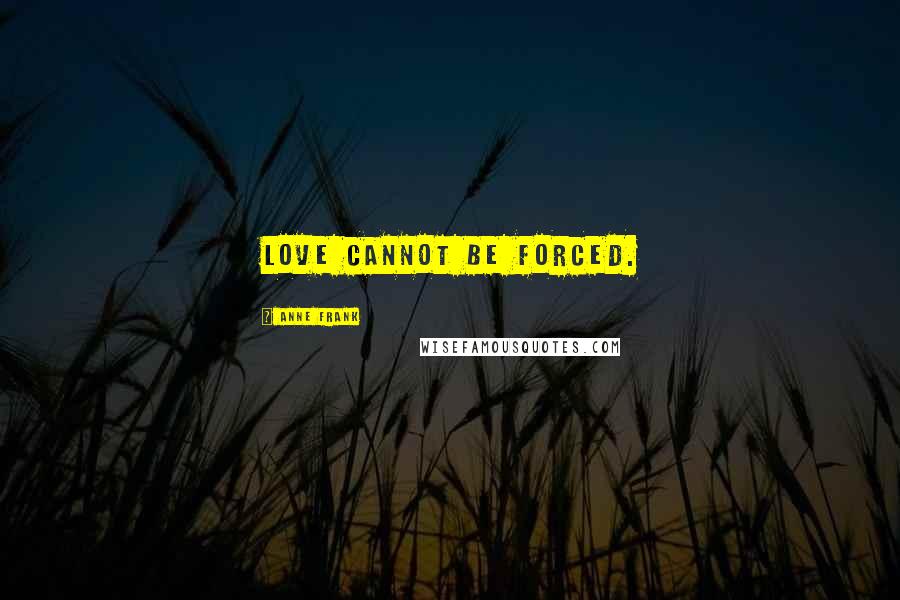 Anne Frank Quotes: Love cannot be forced.
