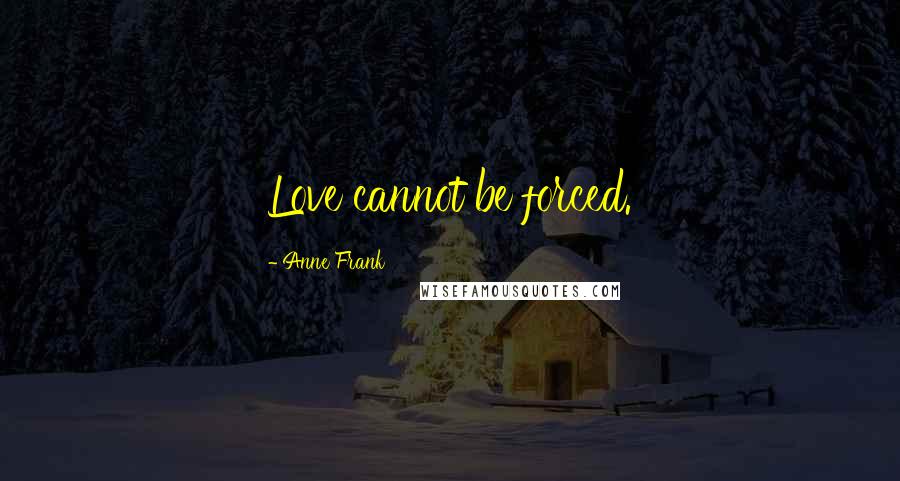 Anne Frank Quotes: Love cannot be forced.