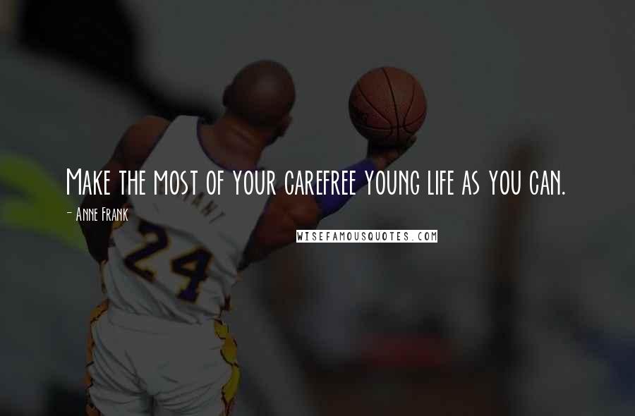 Anne Frank Quotes: Make the most of your carefree young life as you can.