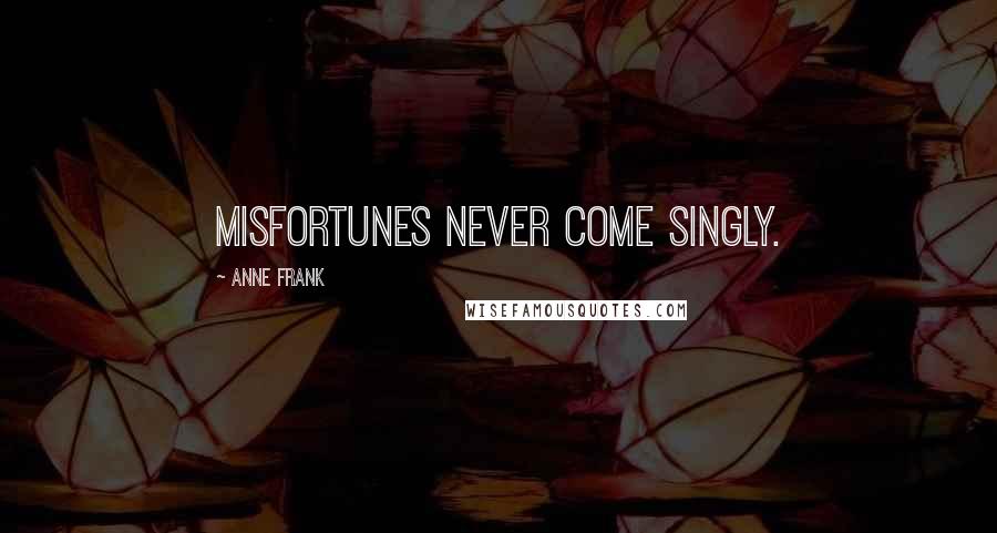 Anne Frank Quotes: Misfortunes never come singly.