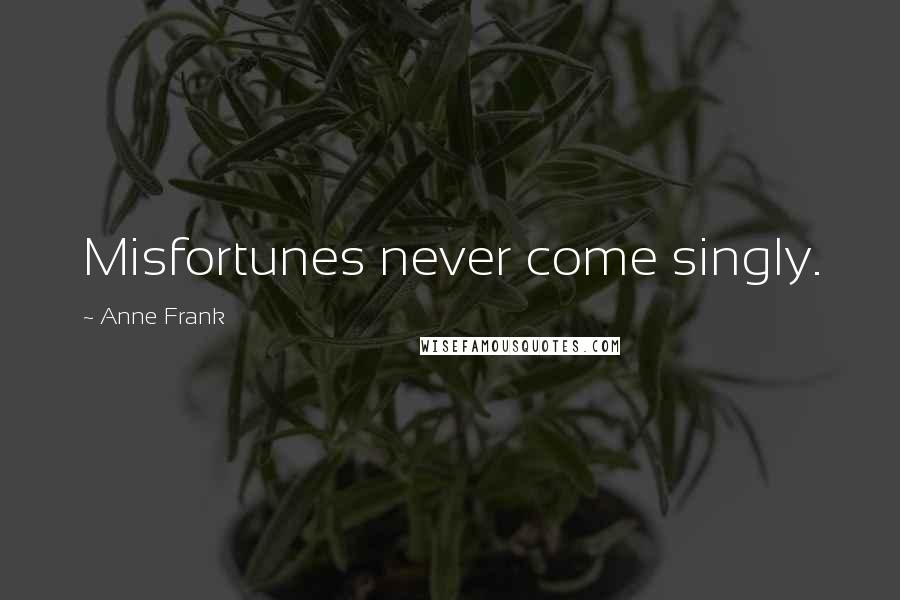 Anne Frank Quotes: Misfortunes never come singly.