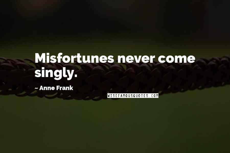 Anne Frank Quotes: Misfortunes never come singly.