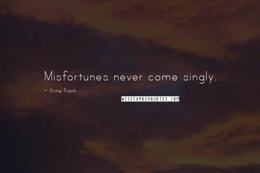 Anne Frank Quotes: Misfortunes never come singly.