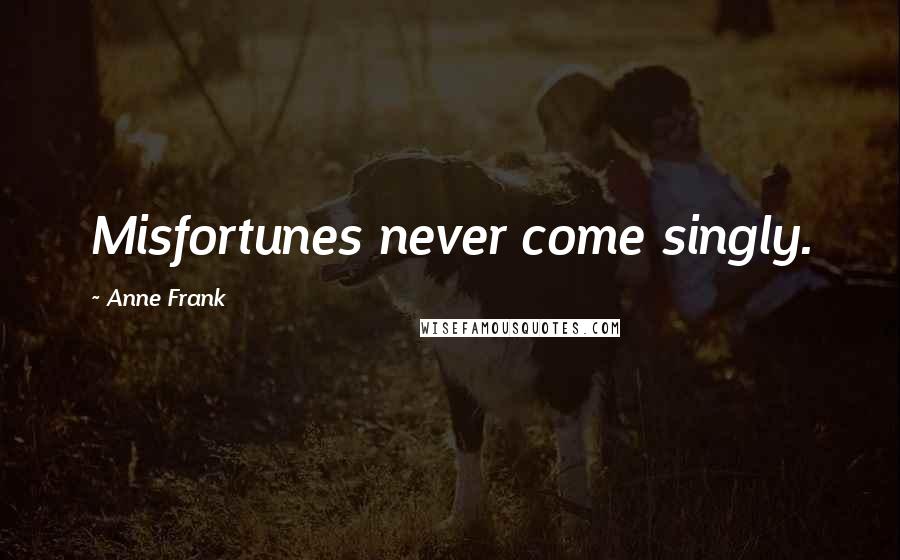 Anne Frank Quotes: Misfortunes never come singly.