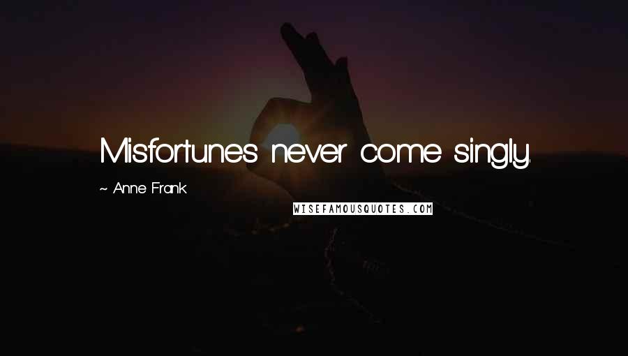 Anne Frank Quotes: Misfortunes never come singly.