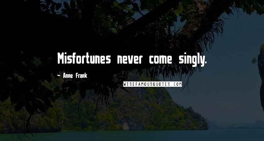 Anne Frank Quotes: Misfortunes never come singly.