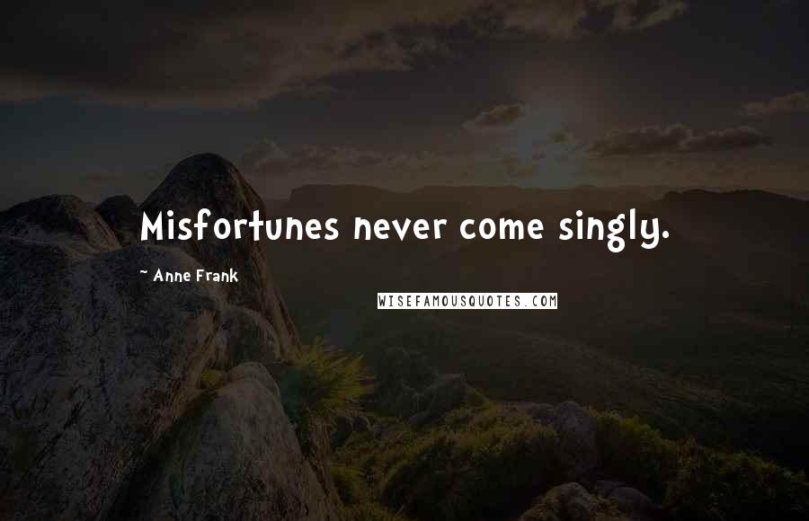 Anne Frank Quotes: Misfortunes never come singly.