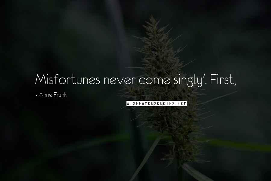 Anne Frank Quotes: Misfortunes never come singly'. First,