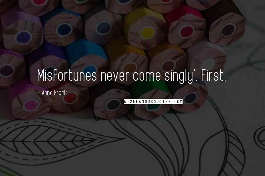Anne Frank Quotes: Misfortunes never come singly'. First,