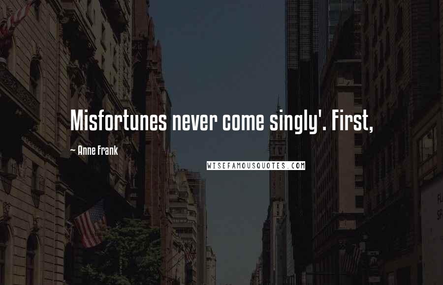 Anne Frank Quotes: Misfortunes never come singly'. First,