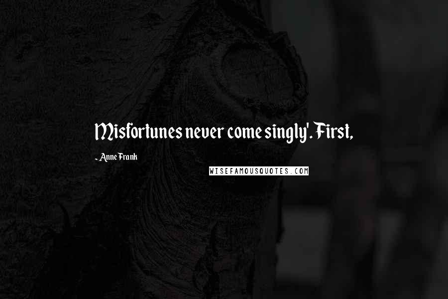 Anne Frank Quotes: Misfortunes never come singly'. First,