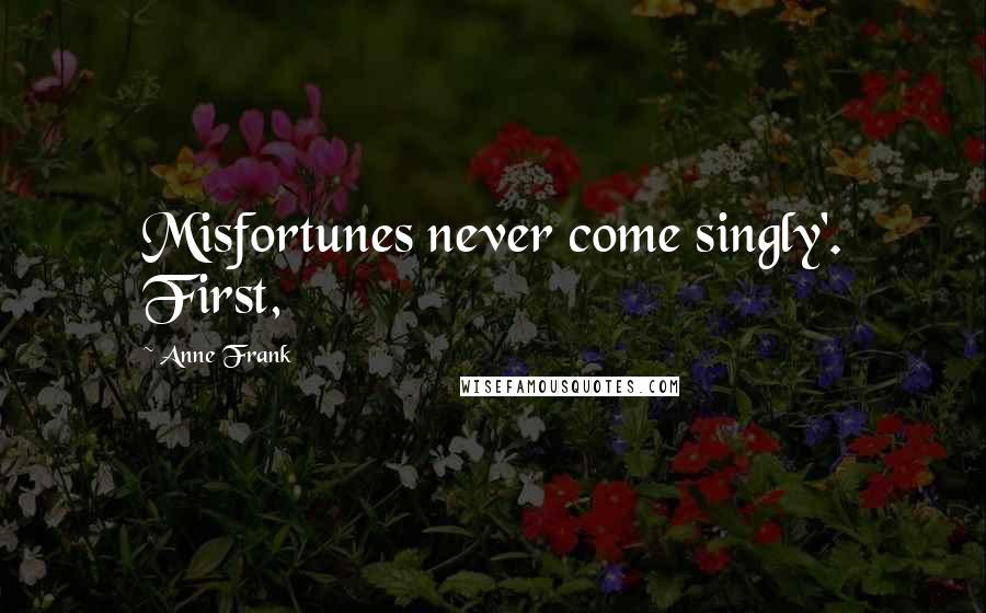 Anne Frank Quotes: Misfortunes never come singly'. First,