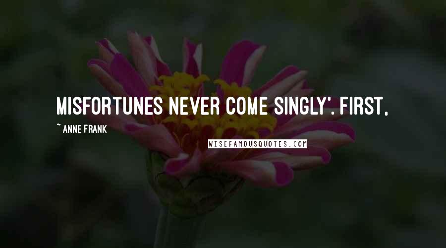 Anne Frank Quotes: Misfortunes never come singly'. First,