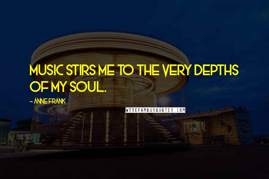 Anne Frank Quotes: music stirs me to the very depths of my soul.