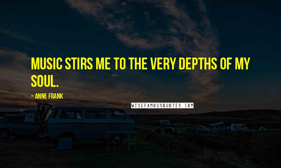 Anne Frank Quotes: music stirs me to the very depths of my soul.