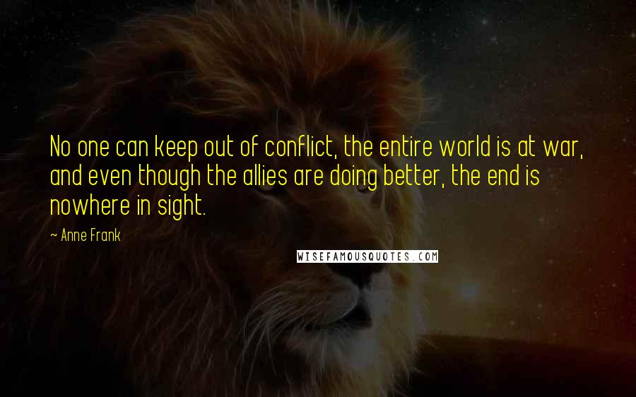 Anne Frank Quotes: No one can keep out of conflict, the entire world is at war, and even though the allies are doing better, the end is nowhere in sight.